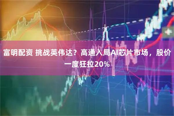 富明配资 挑战英伟达？高通入局AI芯片市场，股价一度狂拉20%