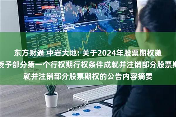 东方财通 中岩大地: 关于2024年股票期权激励计划调整及首次授予部分第一个行权期行权条件成就并注销部分股票期权的公告内容摘要