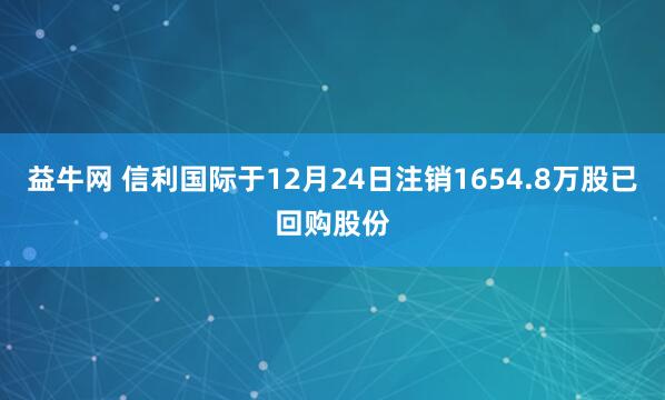 益牛网 信利国际于12月24日注销1654.8万股已回购股份