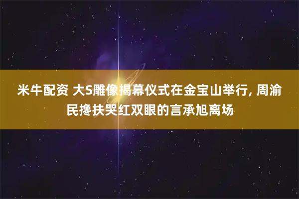 米牛配资 大S雕像揭幕仪式在金宝山举行, 周渝民搀扶哭红双眼的言承旭离场