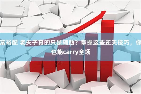 富裕配 老夫子真的只是辅助？掌握这些逆天技巧，你也能carry全场
